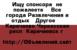 Ищу спонсора .не пожалеете. - Все города Развлечения и отдых » Другое   . Карачаево-Черкесская респ.,Карачаевск г.